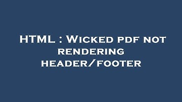 HTML : Wicked pdf not rendering header/footer