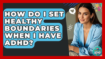 How Do I Set Healthy Boundaries When I Have ADHD? - Managing Your ADHD