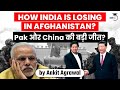 Is India's strategy in Afghanistan failing because of China Pakistan Alliance? Geopolitics for UPSC