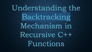 Understanding the Backtracking Mechanism in Recursive C+ +  Functions
