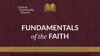 Fundamentals of the Faith: Lesson 11 - The Person of Jesus Christ - Part 1 - Justin Fleming