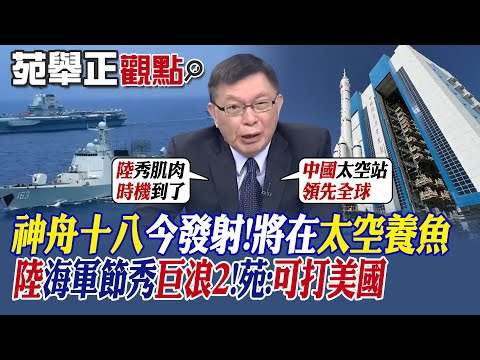 【苑舉正觀點】神舟十八今發射!將在太空養魚!中國海軍節秀巨浪2!苑:可打美國|【全球大視野】@Global_Vision