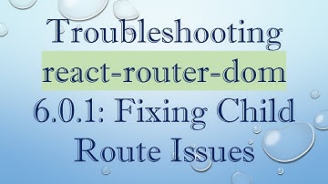 Troubleshooting react-router-dom 6.0.1: Fixing Child Route Issues