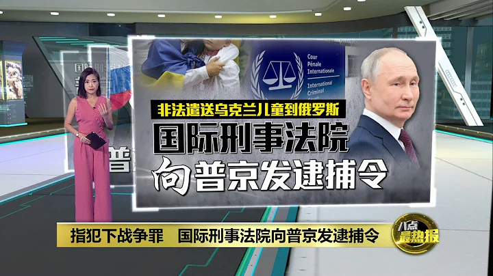 指犯下战争罪   国际刑事法院向普京发逮捕令 | 八点最热报 18/03/2023 - 天天要闻
