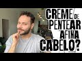 CREME DE PENTEAR AFINA O CABELO?