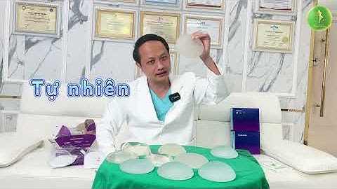 Cùng Ths,BS Nguyễn Tiến Huy phân biệt các loại túi ngực phổ biến hiện nay