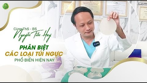 Cùng Ths,BS Nguyễn Tiến Huy phân biệt các loại túi ngực phổ biến hiện nay