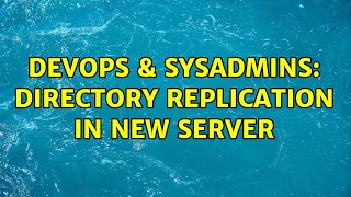 DevOps & SysAdmins: Directory replication in New server