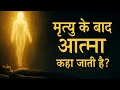 मृत्यु के बाद आत्मा कहाँ जाती है? रहस्यमयी सच्चाई जो आपके रोंगटे खड़े कर देगी | Life After Death |