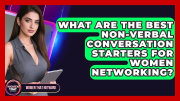 What Are The Best Non-verbal Conversation Starters For Women Networking? - Women That Network