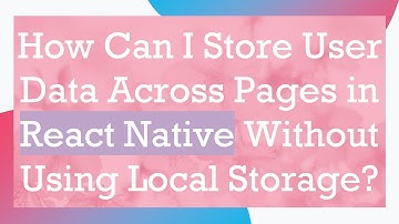How Can I Store User Data Across Pages in React Native Without Using Local Storage?