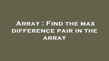 Array : Find the max difference pair in the array