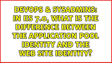 In IIS 7.0, what is the difference between the application pool identity and the web site identity?