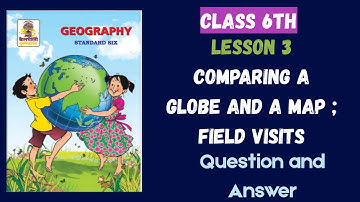 Lesson 3 Comparing a Globe and a Map ; Field Visits|Class 6th Geography| Maharashtra Board |Exercise