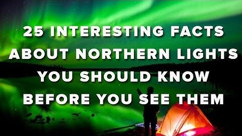 25 Interesting Facts About Northern Lights You Should Know Before You See Them