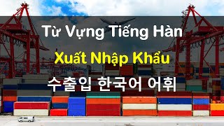 Từ Vựng Tiếng Hàn Xuất Nhập Khẩu | 수출입 한국어 어휘 | Hàn Quốc Sarang