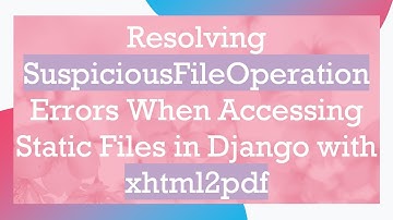 Resolving SuspiciousFileOperation Errors When Accessing Static Files in Django with xhtml2pdf