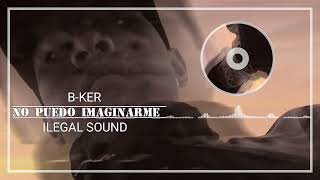B-KER CAU NO PUEDO IMAGINARME #ILEGAL_SOUND @catarsisbeats