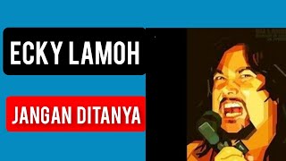 Ecky Lamoh - Jangan ditanya