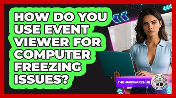 How Do You Use Event Viewer For Computer Freezing Issues? - The Hardware Hub