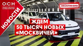 Ждем 50 тысяч новых «Москвичей»