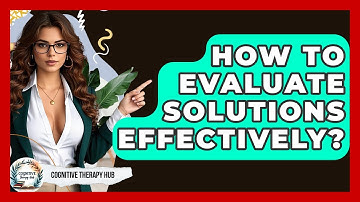 How To Evaluate Solutions Effectively? - Cognitive Therapy Hub