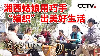 《道德观察(日播版)》巧手“编织”脱贫梦 湘西“惹巴妹”演绎乡村“织女”美好生活 20230426 | CCTV社会与法