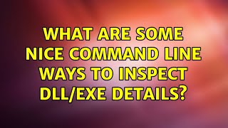 What are some nice command line ways to inspect DLL/EXE details (4 Solutions!!)