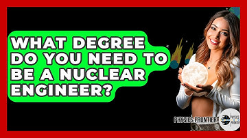 What Degree Do You Need To Be A Nuclear Engineer? - Physics Frontier
