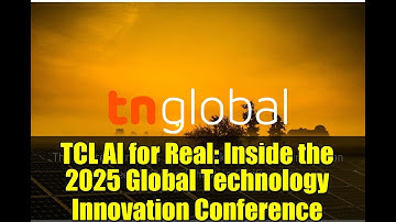 TCL AI for Real: Inside the 2025 Global Technology Innovation Conference