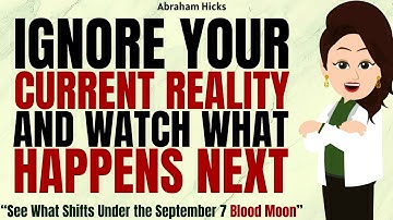 Ignore Your Current Reality and See What Shifts Under the September 7 Blood Moon ✅Abraham Hicks 2025