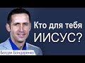 Кто для тебя Иисус? - Богдан Бондаренко │Проповеди христианские