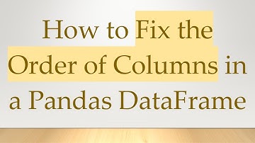 How to Fix the Order of Columns in a Pandas DataFrame