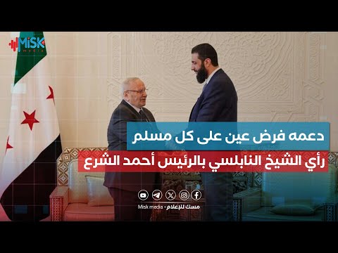 دعمها فرض عين على كل مسلم هذا ما قاله الشيخ النابلسي عن حكومة دمشق والرئيس أحمد الشرع