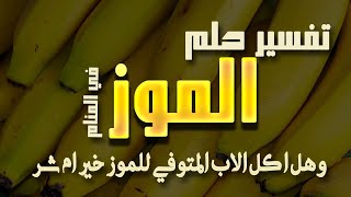 الموز في المنام | الموز في الحلم وهل اكل المتوفي الموز خير ام تحذير من شر ؟ .. سلسلة تفسير الاحلام