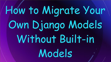 How to Migrate Your Own Django Models Without Built-in Models