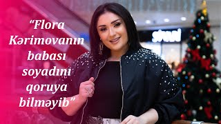 “Flora Kərimovanın babası soyadını qoruya bilməyib” - Nərmin