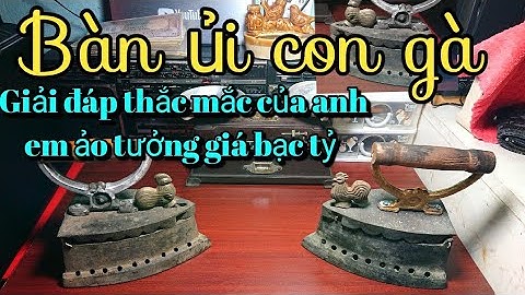 Bàn ủi con gà hiếm thấy giá cả tỷ đồng |Tony tèo Vlog
