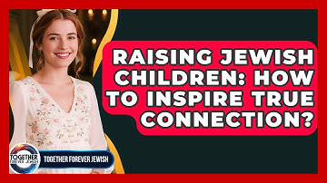 Raising Jewish Children: How To Inspire True Connection? - Together Forever Jewish