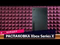 Распаковка Xbox series X. Анбоксинг консоли NextGen