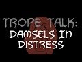 Trope Talk: Damsels In Distress