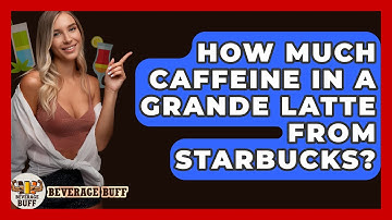 How Much Caffeine In A Grande Latte From Starbucks? - Beverage Buff