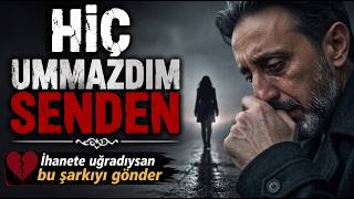 Hiç Ummazdım Senden 💔 İhanete Uğrayanlar İçin En Duygusal Şarkı