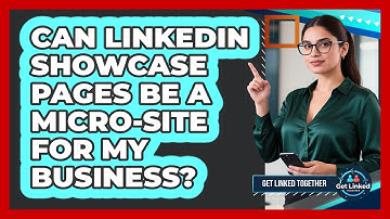 Can LinkedIn Showcase Pages Be A Micro-site For My Business? - Get Linked Together