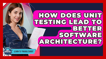 How Does Unit Testing Lead To Better Software Architecture? - Learn To Troubleshoot