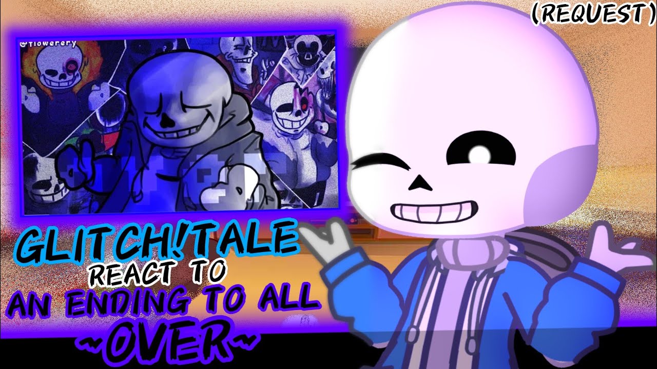 GLITCH!TALE REACT TO AN ENDING TO ALL - OVER (REQUEST)