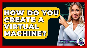 How Do You Create A Virtual Machine? - Next LVL Programming