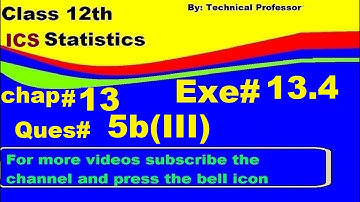 2nd Year Statistics, Ch 13, Exercise 13.4 Question 5b(3) , 12th Class Statistics lecture in urdu
