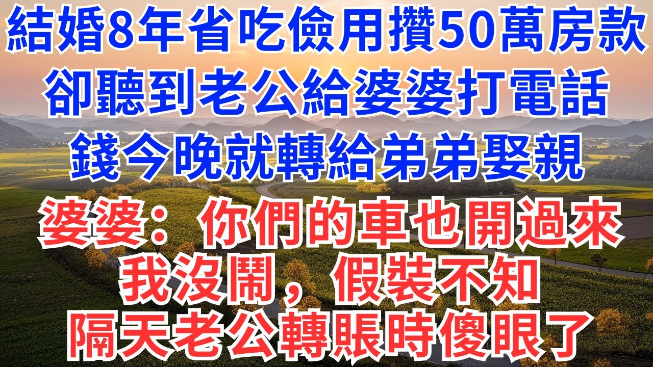 結婚8年，省吃儉用攢50萬買房，卻聽到老公給婆婆打電話：錢今晚就轉給弟弟娶親，婆婆：你們的車也開過來，我沒鬧，假裝不知，隔天老公轉賬時傻眼了！#爲人處世#故事#情感#小説#爽文#買房#婆媳