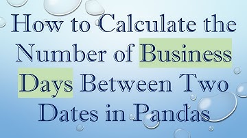 How to Calculate the Number of Business Days Between Two Dates in Pandas
